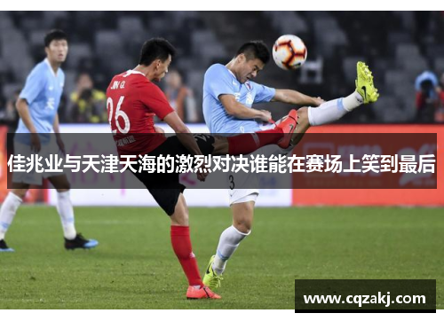 佳兆业与天津天海的激烈对决谁能在赛场上笑到最后