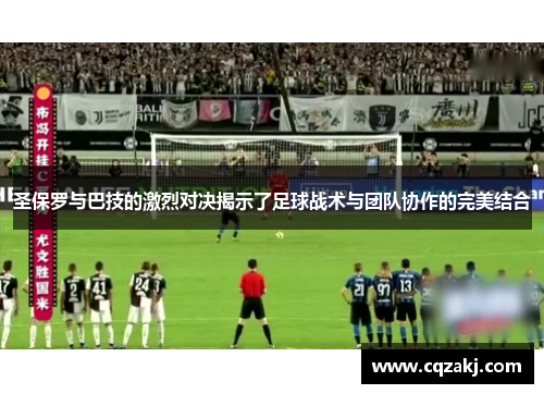 圣保罗与巴技的激烈对决揭示了足球战术与团队协作的完美结合