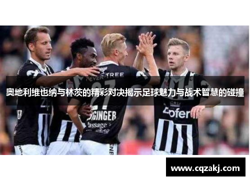 奥地利维也纳与林茨的精彩对决揭示足球魅力与战术智慧的碰撞