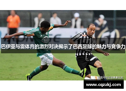 巴伊亚与雷体育的激烈对决揭示了巴西足球的魅力与竞争力