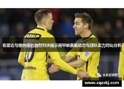 布雷达与维特斯的激烈对决揭示荷甲联赛新动态与球队实力对比分析