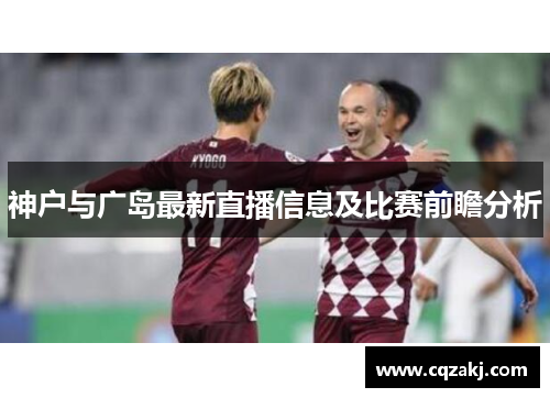 神户与广岛最新直播信息及比赛前瞻分析