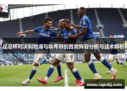 足总杯对决利物浦与埃弗顿的首发阵容分析与战术解析