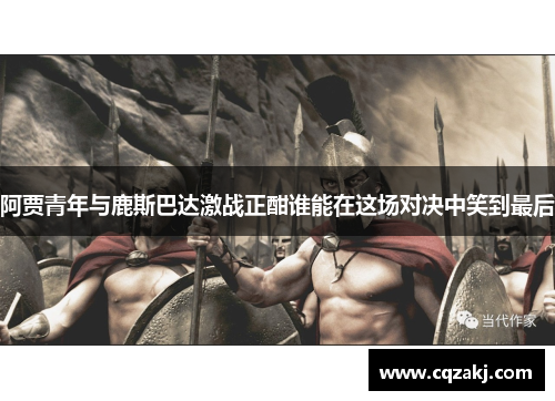 阿贾青年与鹿斯巴达激战正酣谁能在这场对决中笑到最后