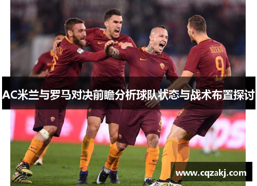 AC米兰与罗马对决前瞻分析球队状态与战术布置探讨