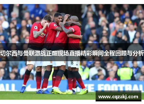 切尔西与曼联激战正酣现场直播精彩瞬间全程回顾与分析